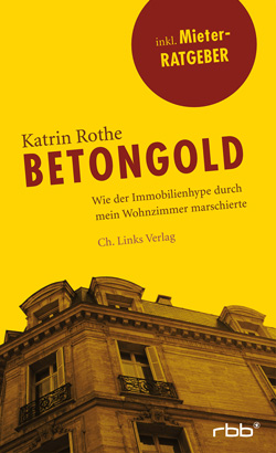 Katrin Rothe: Betongold: Wie der Immobilienhype durch mein Wohnzimmer marschierte