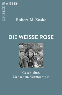 Robert M. Zoske: 'Die Weiße Rose. Geschichte, Menschen, Vermächtnis'